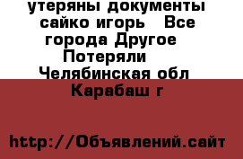 утеряны документы сайко игорь - Все города Другое » Потеряли   . Челябинская обл.,Карабаш г.